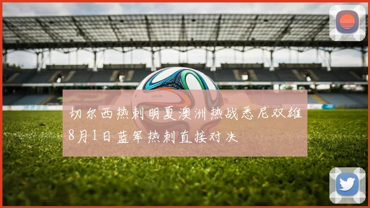 切尔西热刺明夏澳洲热战悉尼双雄8月1日蓝军热刺直接对决