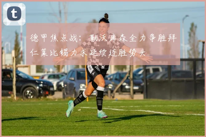 德甲焦点战：勒沃库森全力争胜拜仁莱比锡力求延续连胜势头