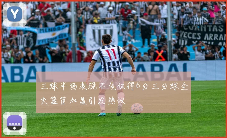 三球半场表现不佳仅得6分三分球全失篮筐加盖引发热议