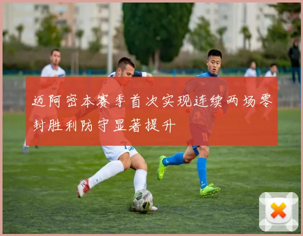 迈阿密本赛季首次实现连续两场零封胜利防守显著提升