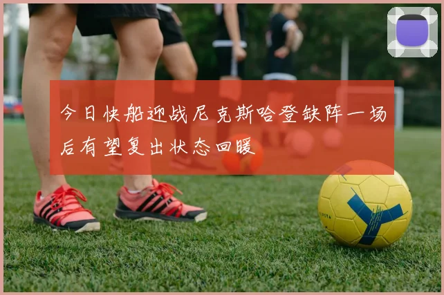 今日快船迎战尼克斯哈登缺阵一场后有望复出状态回暖