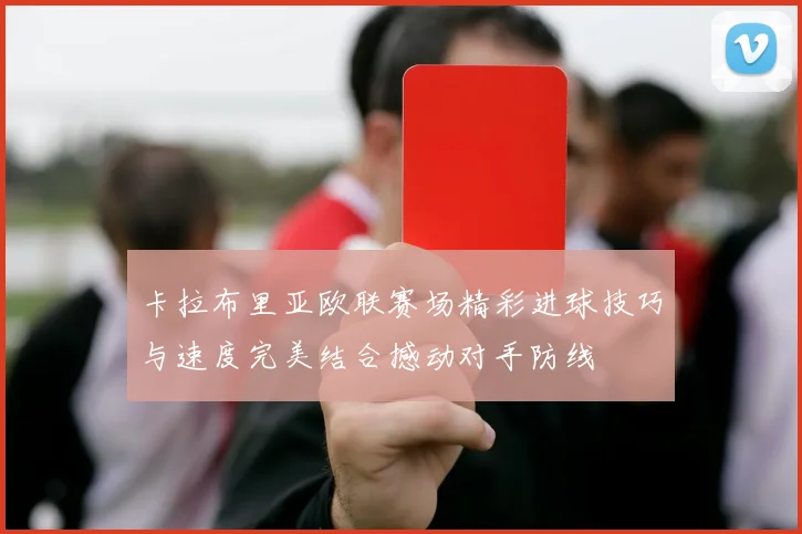 卡拉布里亚欧联赛场精彩进球技巧与速度完美结合撼动对手防线