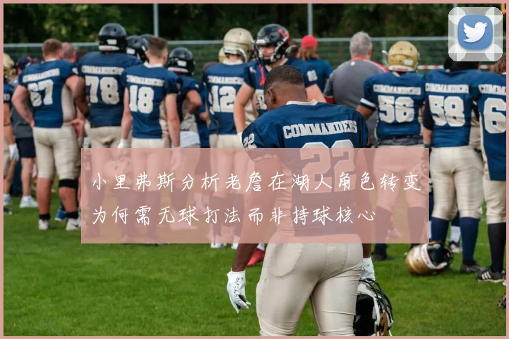 小里弗斯分析老詹在湖人角色转变为何需无球打法而非持球核心