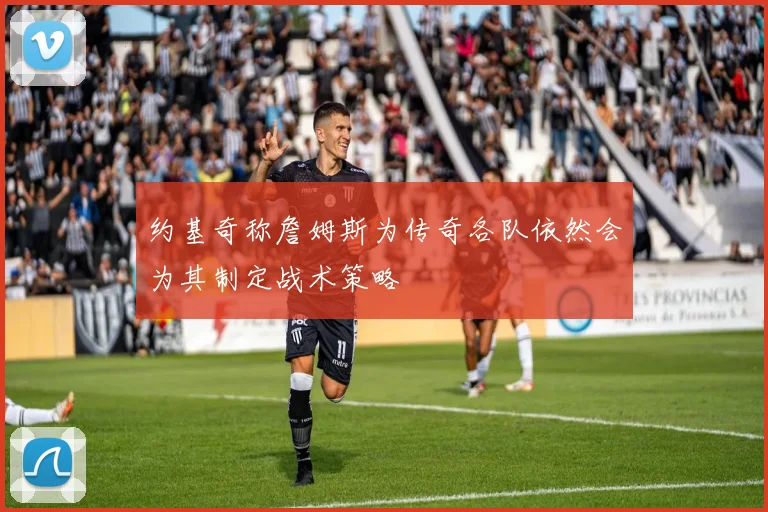 约基奇称詹姆斯为传奇各队依然会为其制定战术策略