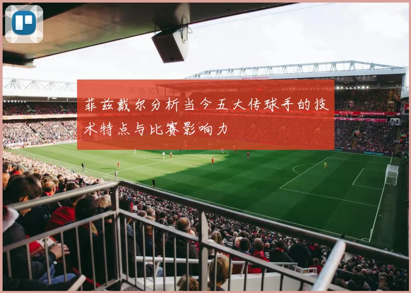 菲兹戴尔分析当今五大传球手的技术特点与比赛影响力