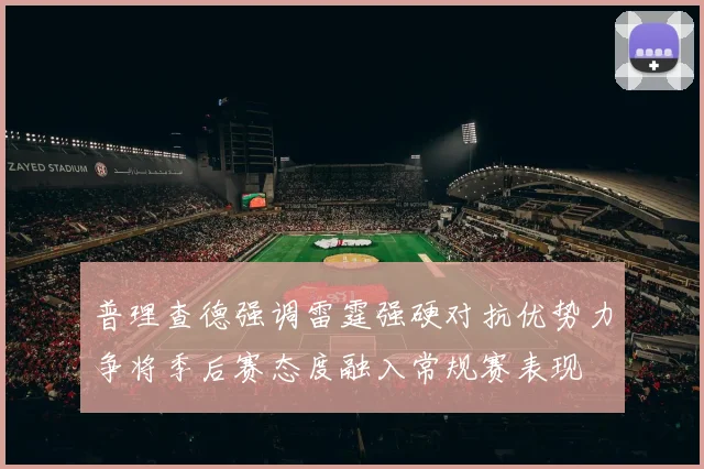 普理查德强调雷霆强硬对抗优势力争将季后赛态度融入常规赛表现