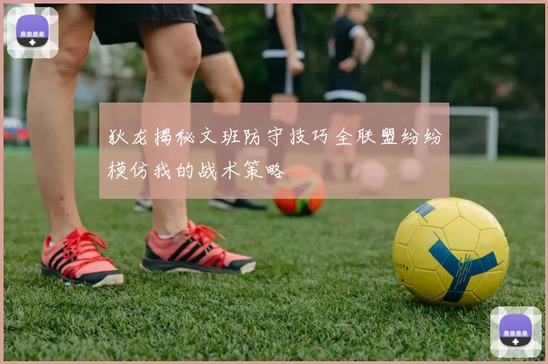 狄龙揭秘文班防守技巧全联盟纷纷模仿我的战术策略