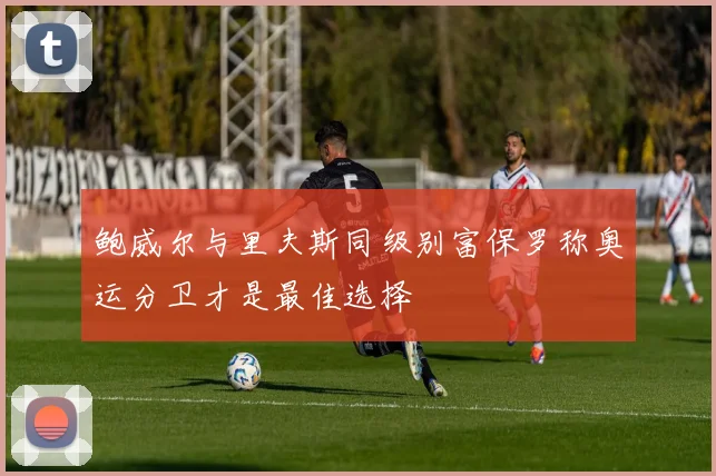 鲍威尔与里夫斯同级别富保罗称奥运分卫才是最佳选择