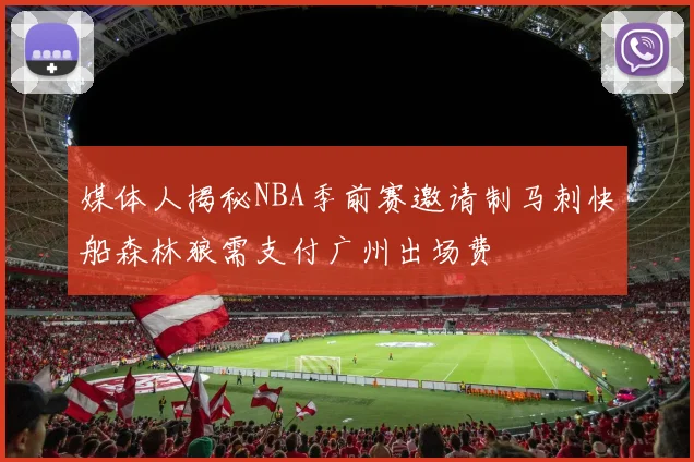 媒体人揭秘NBA季前赛邀请制马刺快船森林狼需支付广州出场费