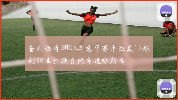 普利西奇2025年意甲赛季狂轰13球创职业生涯自然年进球新高