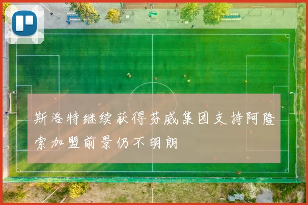 斯洛特继续获得芬威集团支持阿隆索加盟前景仍不明朗