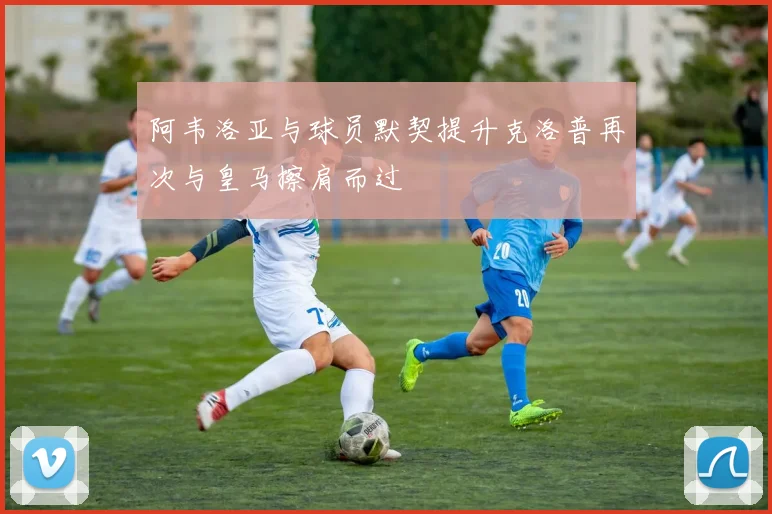 阿韦洛亚与球员默契提升克洛普再次与皇马擦肩而过
