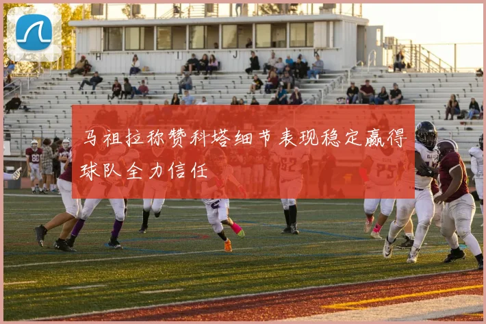 马祖拉称赞科塔细节表现稳定赢得球队全力信任