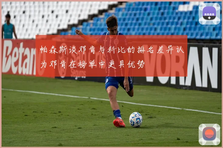 帕森斯谈邓肯与科比的排名差异认为邓肯在榜单中更具优势