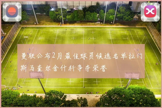 曼联公布2月最佳球员候选名单拉门斯马奎尔舍什科争夺荣誉