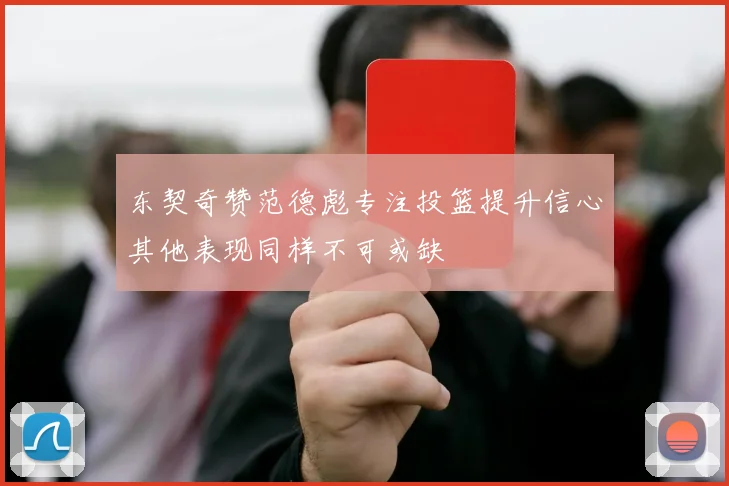 东契奇赞范德彪专注投篮提升信心其他表现同样不可或缺